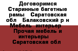Договоримся.Старинные багетные рамы - Саратовская обл., Балаковский р-н Мебель, интерьер » Прочая мебель и интерьеры   . Саратовская обл.